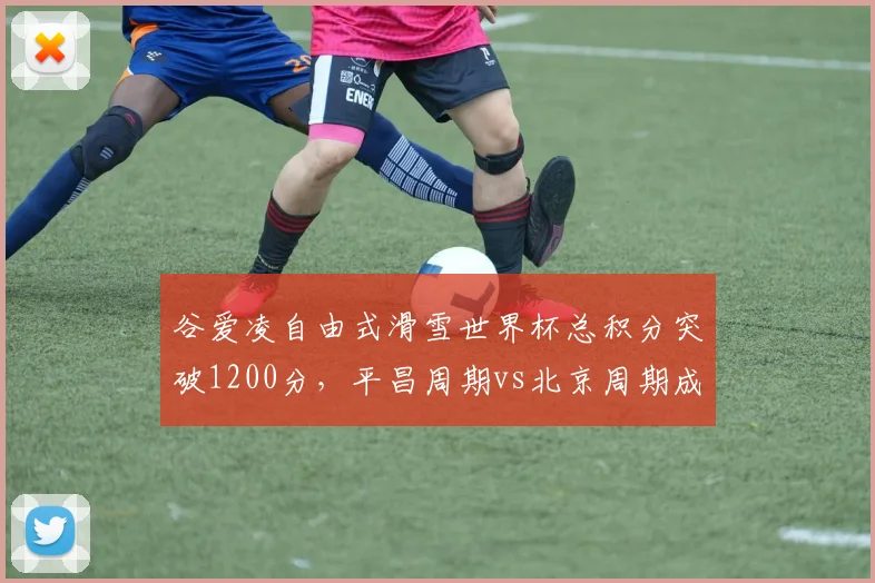 谷爱凌自由式滑雪世界杯总积分突破1200分,平昌周期vs北京周期成绩曲线对比