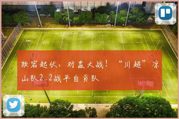 跌宕起伏，对轰大战！“川超”凉山队2_2战平自贡队
