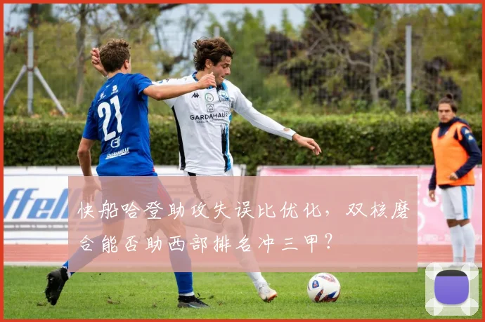 快船哈登助攻失误比优化，双核磨合能否助西部排名冲三甲？