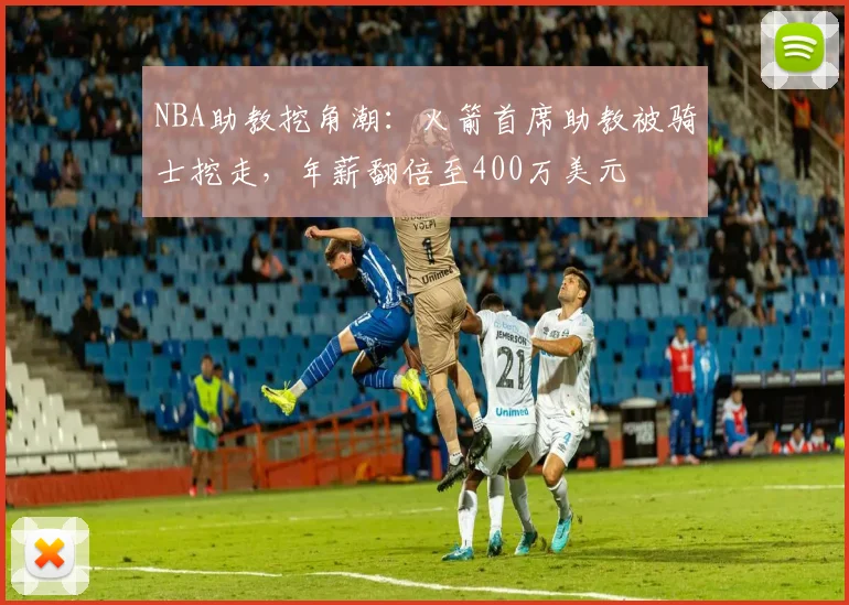 NBA助教挖角潮：火箭首席助教被骑士挖走，年薪翻倍至400万美元